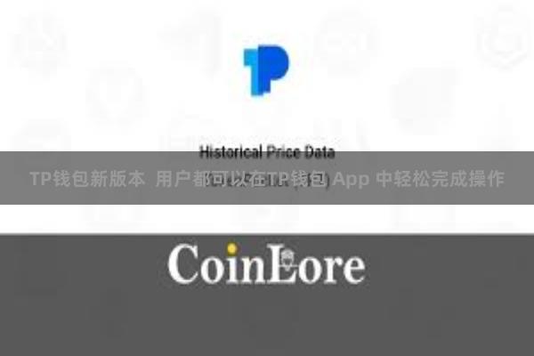 TP钱包新版本 用户都可以在TP钱包 App 中轻松完成操作