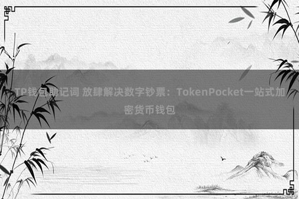 TP钱包助记词 放肆解决数字钞票：TokenPocket一站式加密货币钱包