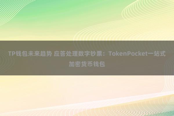 TP钱包未来趋势 应答处理数字钞票：TokenPocket一站式加密货币钱包