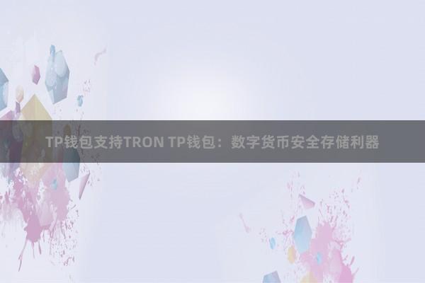 TP钱包支持TRON TP钱包：数字货币安全存储利器