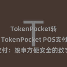 TokenPocket转账教程 TokenPocket POS支付：竣事方便安全的数字货币支付