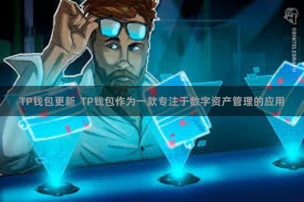 TP钱包更新  TP钱包作为一款专注于数字资产管理的应用