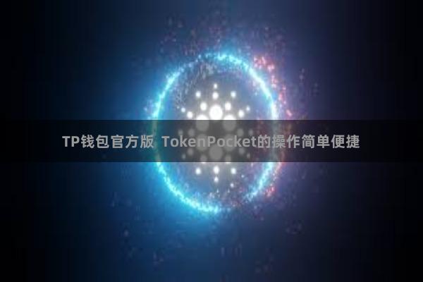 TP钱包官方版  TokenPocket的操作简单便捷