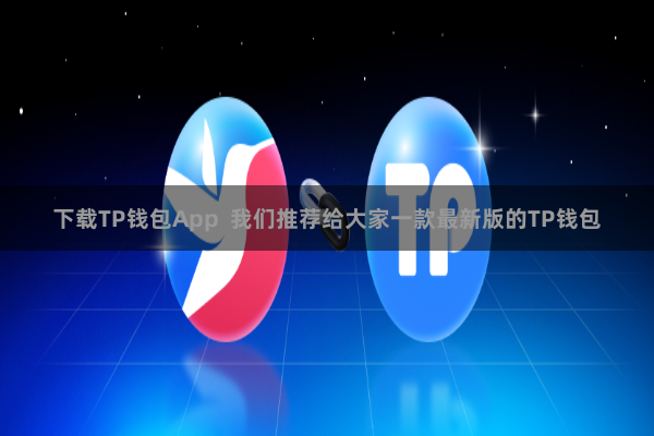 下载TP钱包App  我们推荐给大家一款最新版的TP钱包