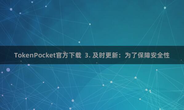 TokenPocket官方下载  3. 及时更新：为了保障安全性