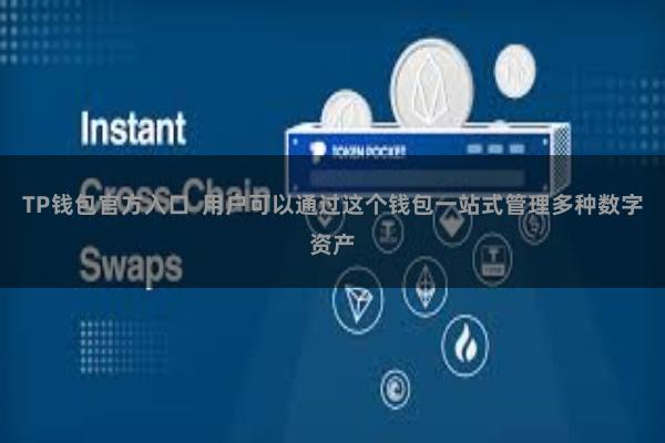 TP钱包官方入口  用户可以通过这个钱包一站式管理多种数字资产